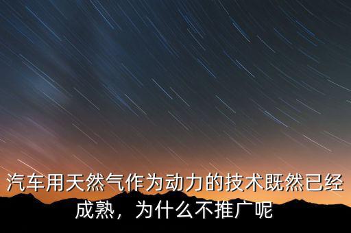 汽車用天然氣作為動(dòng)力的技術(shù)既然已經(jīng)成熟，為什么不推廣呢