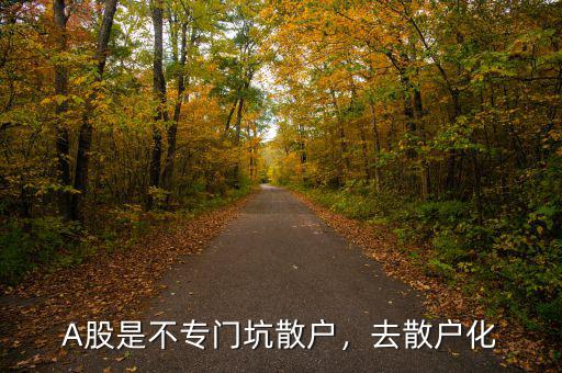 A股是不專門坑散戶，去散戶化