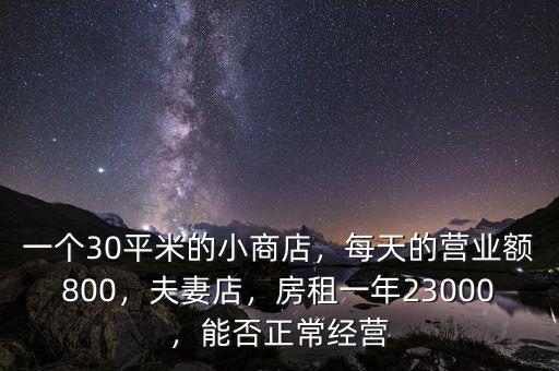 一個30平米的小商店，每天的營業(yè)額800，夫妻店，房租一年23000，能否正常經營