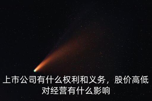 上市公司有什么權(quán)利和義務(wù)，股價(jià)高低對(duì)經(jīng)營(yíng)有什么影響