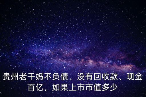 貴州老干媽不負(fù)債、沒有回收款、現(xiàn)金百億，如果上市市值多少