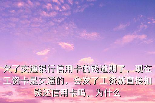 欠了交通銀行信用卡的錢(qián)逾期了，現(xiàn)在工資卡是交通的，會(huì)發(fā)了工資就直接扣錢(qián)還信用卡嗎，為什么