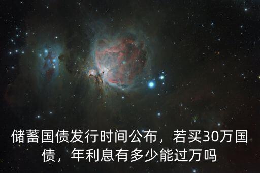儲蓄國債發(fā)行時間公布，若買30萬國債，年利息有多少能過萬嗎