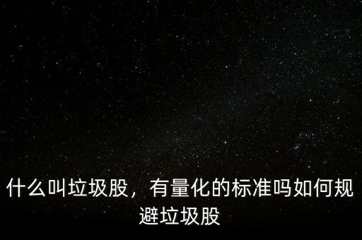 什么叫垃圾股，有量化的標(biāo)準(zhǔn)嗎如何規(guī)避垃圾股