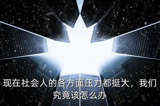 現(xiàn)在社會人的各方面壓力都挺大，我們究竟該怎么辦