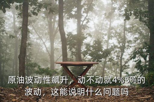 原油波動性飆升，動不動就4%5%的波動，這能說明什么問題嗎