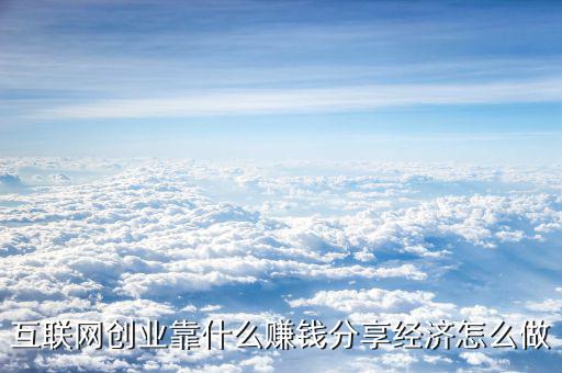 互聯(lián)網(wǎng)創(chuàng)業(yè)靠什么賺錢(qián)分享經(jīng)濟(jì)怎么做