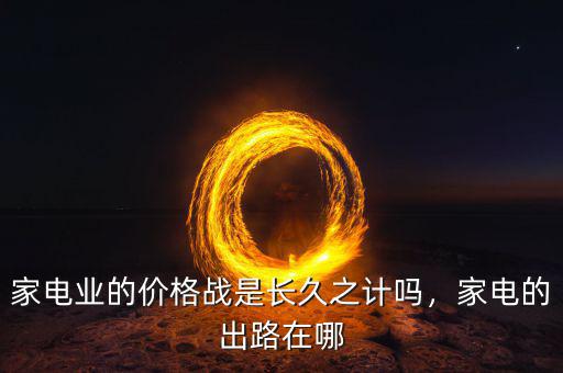 家電業(yè)的價(jià)格戰(zhàn)是長久之計(jì)嗎，家電的出路在哪