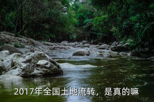 2017年全國(guó)土地流轉(zhuǎn)，是真的嘛