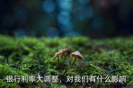 銀行利率大調(diào)整，對(duì)我們有什么影響
