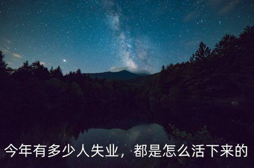 今年有多少人失業(yè)，都是怎么活下來的