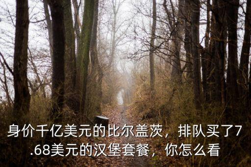 身價(jià)千億美元的比爾蓋茨，排隊(duì)買了7.68美元的漢堡套餐，你怎么看