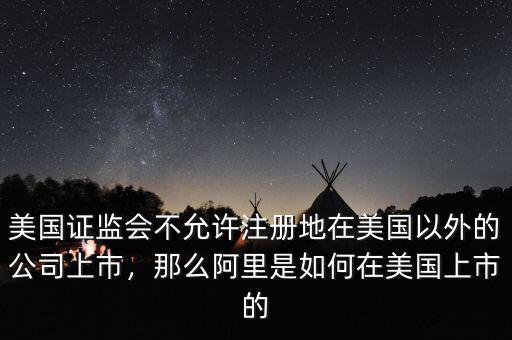 美國證監(jiān)會不允許注冊地在美國以外的公司上市，那么阿里是如何在美國上市的
