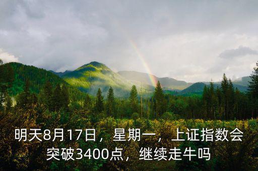 明天8月17日，星期一，上證指數(shù)會(huì)突破3400點(diǎn)，繼續(xù)走牛嗎