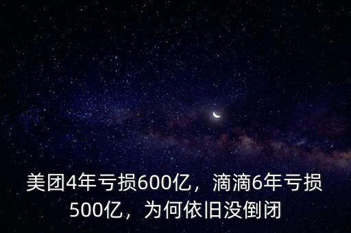 美團(tuán)4年虧損600億，滴滴6年虧損500億，為何依舊沒(méi)倒閉
