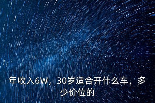 年收入6W，30歲適合開什么車，多少價位的
