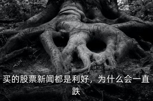 買的股票新聞都是利好，為什么會(huì)一直跌
