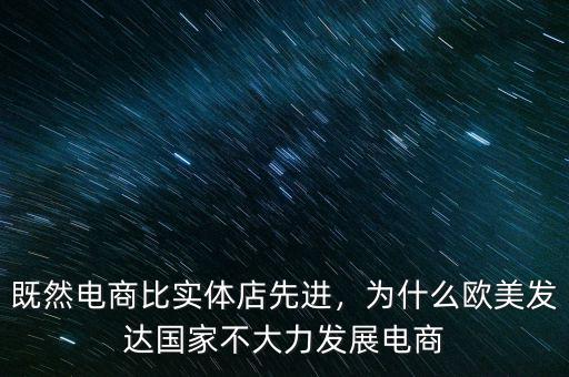 既然電商比實體店先進(jìn)，為什么歐美發(fā)達(dá)國家不大力發(fā)展電商
