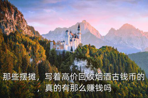 那些擺攤，寫著高價回收煙酒古錢幣的，真的有那么賺錢嗎