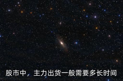 股市中，主力出貨一般需要多長(zhǎng)時(shí)間