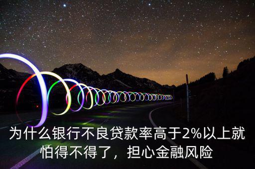 為什么銀行不良貸款率高于2%以上就怕得不得了，擔(dān)心金融風(fēng)險