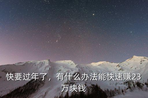 快要過年了，有什么辦法能快速賺23萬塊錢