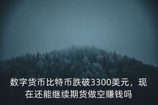 數(shù)字貨幣比特幣跌破3300美元，現(xiàn)在還能繼續(xù)期貨做空賺錢嗎
