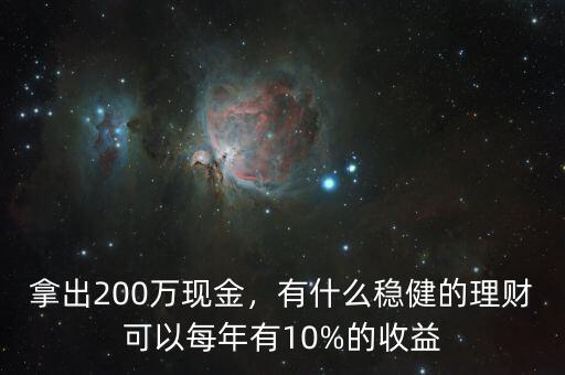 拿出200萬現(xiàn)金，有什么穩(wěn)健的理財(cái)可以每年有10%的收益