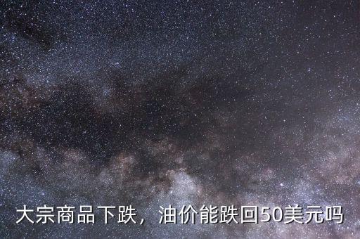 大宗商品下跌，油價(jià)能跌回50美元嗎