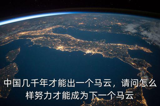 中國(guó)幾千年才能出一個(gè)馬云，請(qǐng)問(wèn)怎么樣努力才能成為下一個(gè)馬云