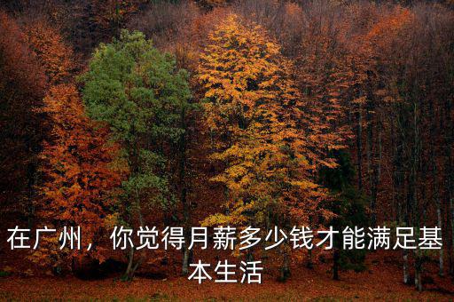 在廣州，你覺得月薪多少錢才能滿足基本生活
