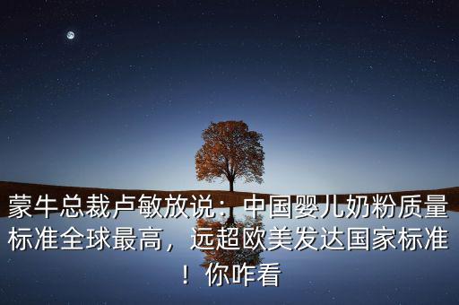 伊利跟蒙牛為什么不做嬰兒奶粉,蒙?？偛帽R敏放說