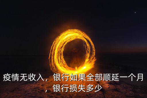 疫情無收入，銀行如果全部順延一個(gè)月，銀行損失多少