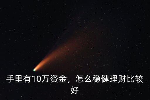 手里有10萬資金，怎么穩(wěn)健理財(cái)比較好
