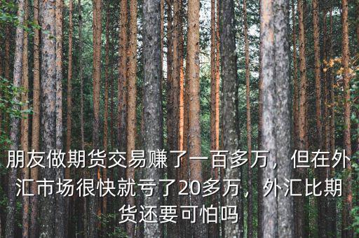 朋友做期貨交易賺了一百多萬，但在外匯市場很快就虧了20多萬，外匯比期貨還要可怕嗎