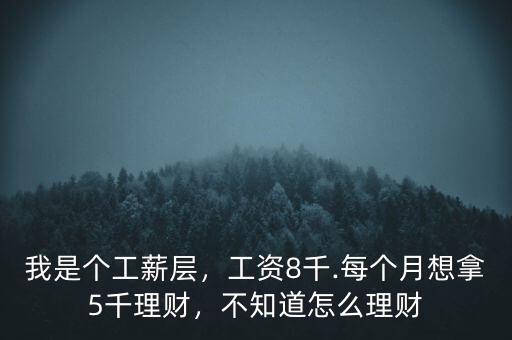 我是個工薪層，工資8千.每個月想拿5千理財，不知道怎么理財