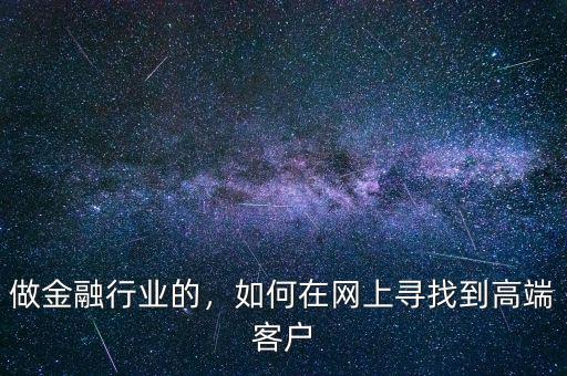 做金融行業(yè)的，如何在網(wǎng)上尋找到高端客戶