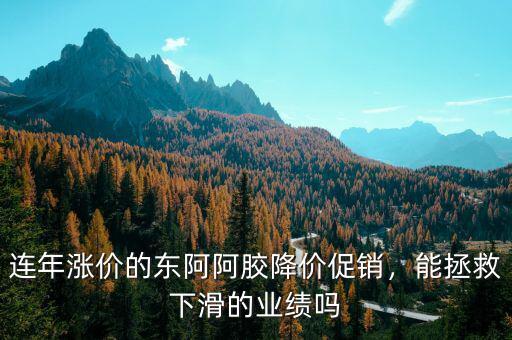 連年漲價的東阿阿膠降價促銷，能拯救下滑的業(yè)績嗎