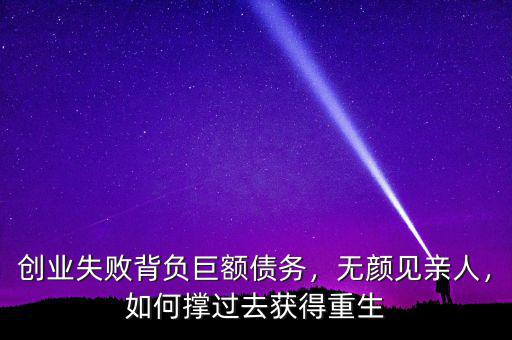 創(chuàng)業(yè)失敗背負(fù)巨額債務(wù)，無顏見親人，如何撐過去獲得重生