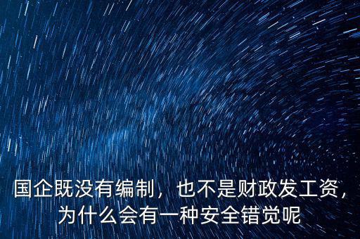 國(guó)企既沒(méi)有編制，也不是財(cái)政發(fā)工資，為什么會(huì)有一種安全錯(cuò)覺(jué)呢