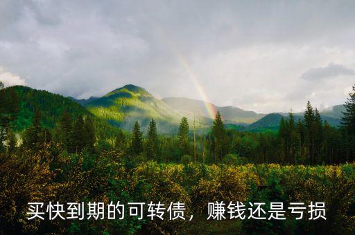 買快到期的可轉(zhuǎn)債，賺錢還是虧損
