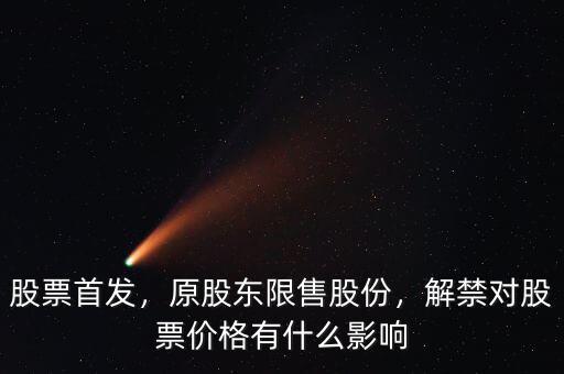 股票首發(fā)，原股東限售股份，解禁對股票價格有什么影響