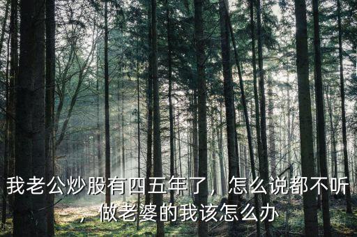 我老公炒股有四五年了，怎么說(shuō)都不聽，做老婆的我該怎么辦