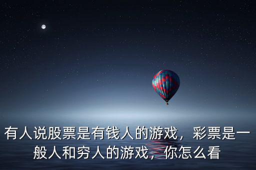 有人說股票是有錢人的游戲，彩票是一般人和窮人的游戲，你怎么看