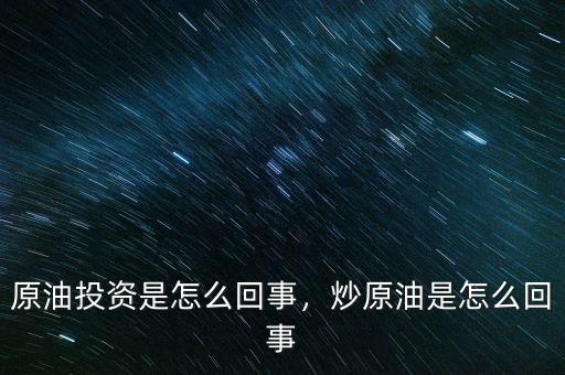 原油投資是怎么回事，炒原油是怎么回事