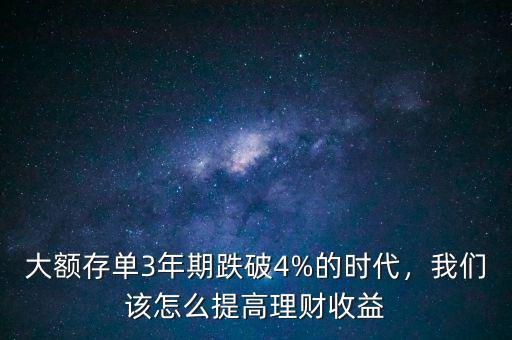 大額存單3年期跌破4%的時代，我們該怎么提高理財收益