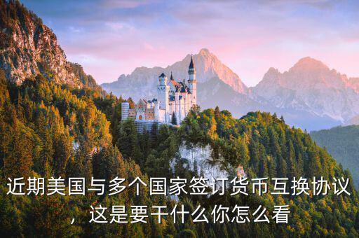 近期美國與多個國家簽訂貨幣互換協(xié)議，這是要干什么你怎么看