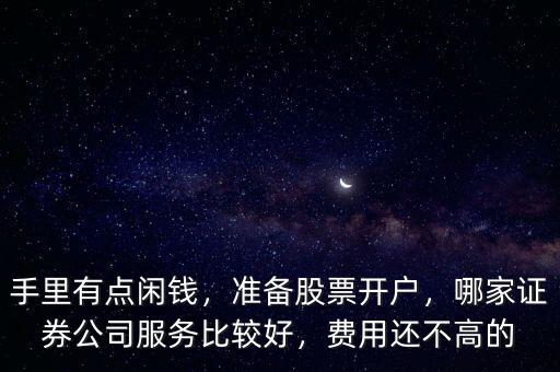 手里有點(diǎn)閑錢，準(zhǔn)備股票開戶，哪家證券公司服務(wù)比較好，費(fèi)用還不高的