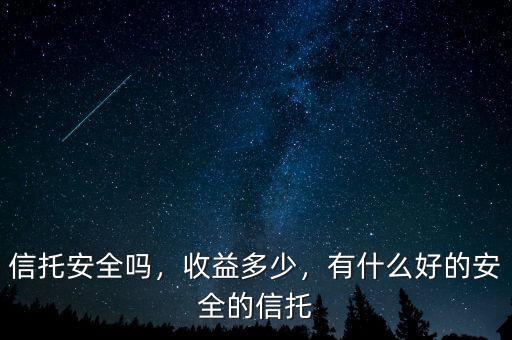 信托安全嗎，收益多少，有什么好的安全的信托