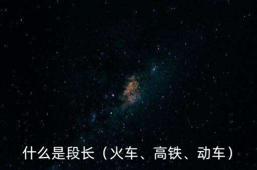 什么是段長（火車、高鐵、動車）